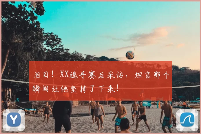 泪目！XX选手赛后采访，坦言那个瞬间让他坚持了下来！
