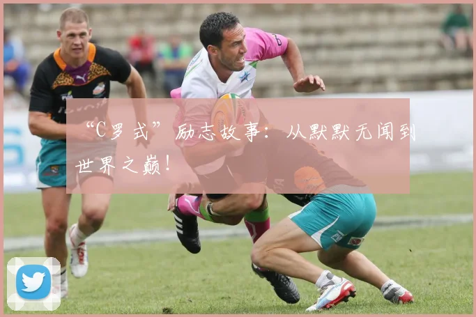 “C罗式”励志故事：从默默无闻到世界之巅！