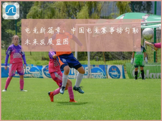 电竞新篇章,中国电竞赛事榜勾勒未来发展蓝图