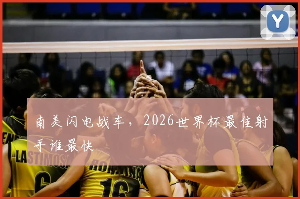 南美闪电战车，2026世界杯最佳射手谁最快