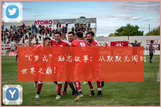 “C罗式”励志故事：从默默无闻到世界之巅！