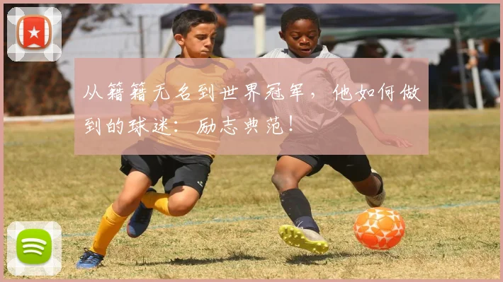 从籍籍无名到世界冠军，他如何做到的球迷：励志典范！