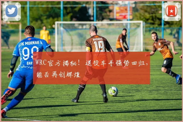 WRC官方揭秘！退役车手强势回归，能否再创辉煌