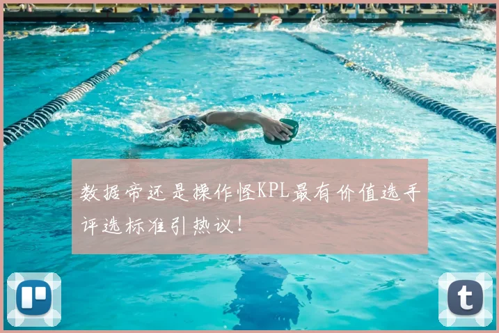 数据帝还是操作怪KPL最有价值选手评选标准引热议！