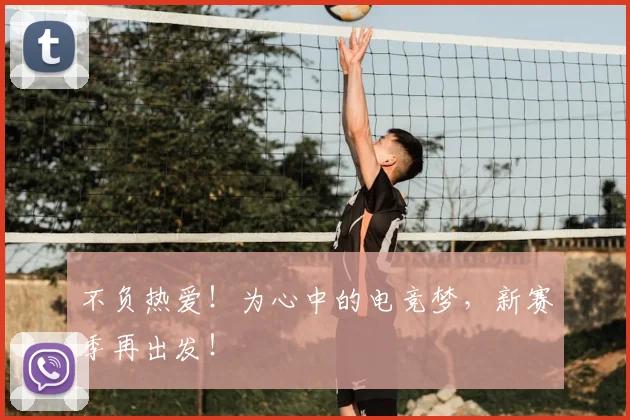 不负热爱！为心中的电竞梦，新赛季再出发！