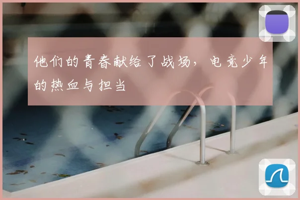 他们的青春献给了战场，电竞少年的热血与担当