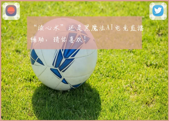 “读心术”还是黑魔法AI电竞直播辅助，猜你喜欢！