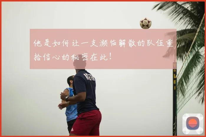 他是如何让一支濒临解散的队伍重拾信心的秘密在此！