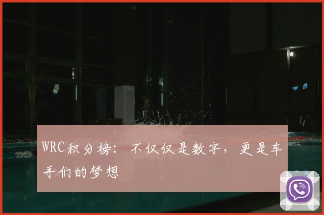 WRC积分榜：不仅仅是数字，更是车手们的梦想